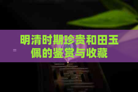 明清时期珍贵和田玉佩的鉴赏与收藏