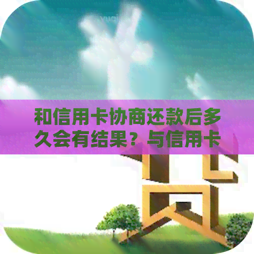 和信用卡协商还款后多久会有结果？与信用卡协商还款相关的疑问解答