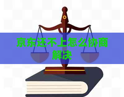 京东还不上怎么协商解决