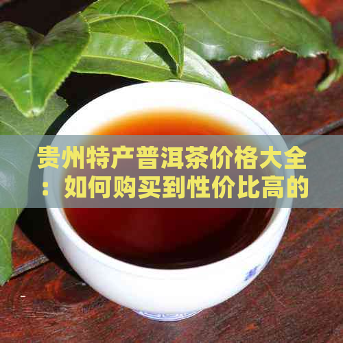 贵州特产普洱茶价格大全：如何购买到性价比高的普洱茶？