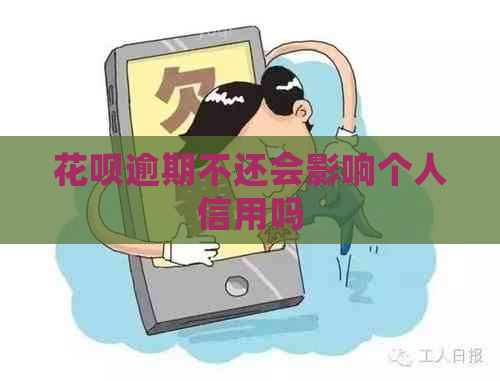 花呗逾期不还会影响个人信用吗