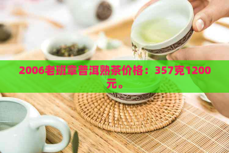 2006老班章普洱熟茶价格：357克1200元。