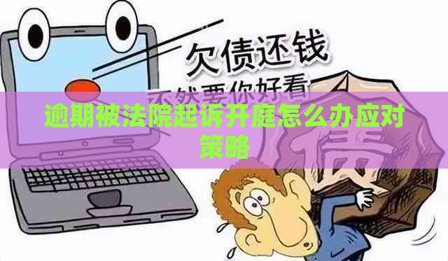 逾期被法院起诉开庭怎么办应对策略