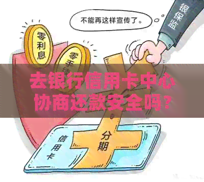 去银行信用卡中心协商还款安全吗？如何进行？