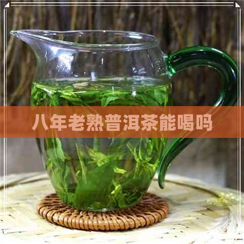 八年老熟普洱茶能喝吗