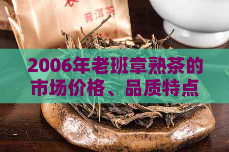 2006年老班章熟茶的市场价格、品质特点和收藏价值分析