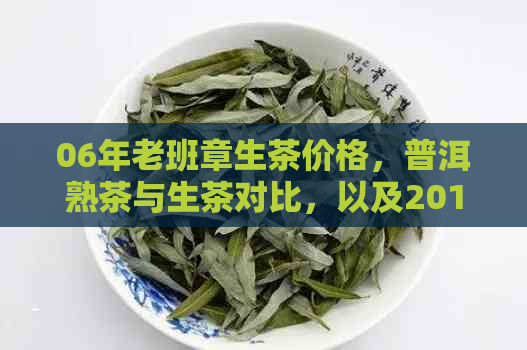 06年老班章生茶价格，普洱熟茶与生茶对比，以及2016年的生茶价格走势分析