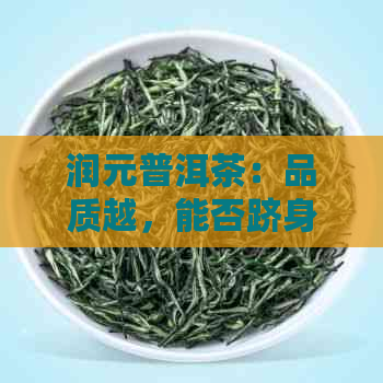 润元普洱茶：品质越，能否跻身高档茶行列？