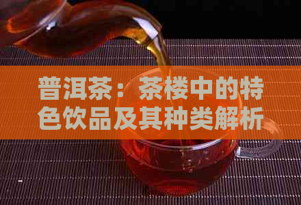 普洱茶：茶楼中的特色饮品及其种类解析