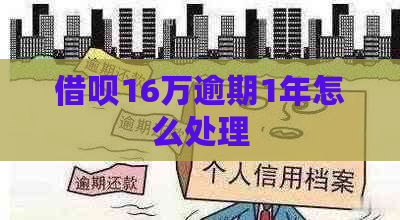 借呗16万逾期1年怎么处理