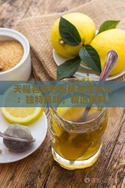 天福茗茶的招牌茶是什么：独特风味，精选原料，精心制作。