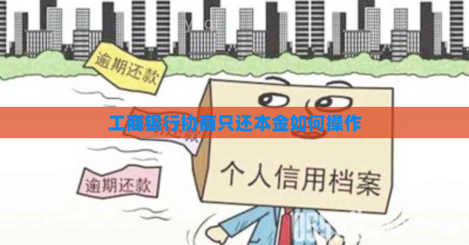 工商银行协商只还本金如何操作