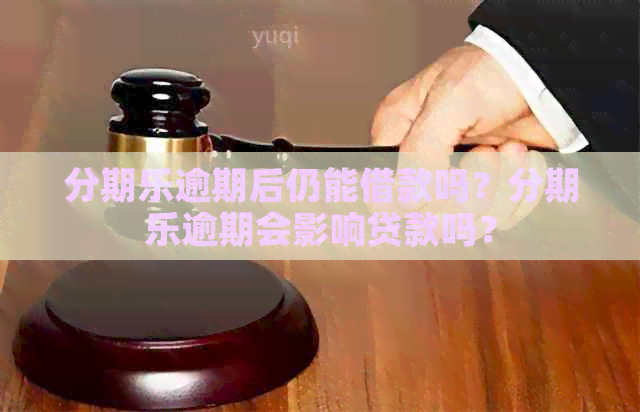 逾期后仍能借款吗？逾期会影响贷款吗？