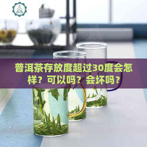 普洱茶存放度超过30度会怎样？可以吗？会坏吗？