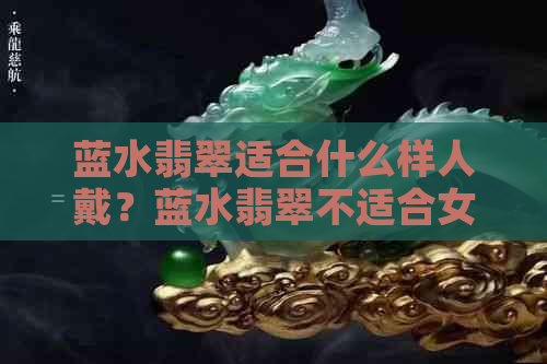 蓝水翡翠适合什么样人戴？蓝水翡翠不适合女人戴吗？佩戴蓝水翡翠好吗？