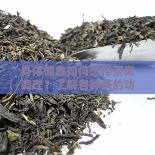 身体偏虚如何选择茶来调理？了解各种茶的功效以达到效果