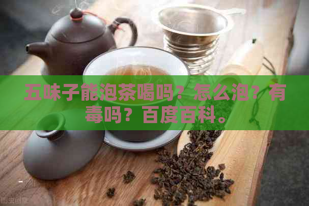 五味子能泡茶喝吗？怎么泡？有吗？百度百科。