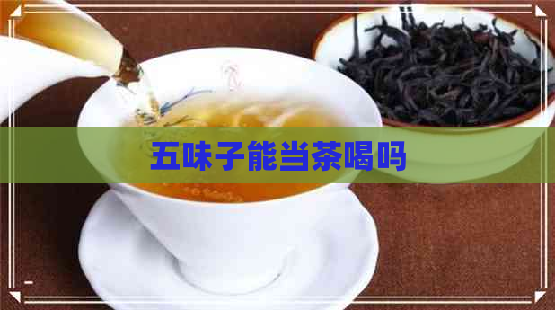 五味子能当茶喝吗