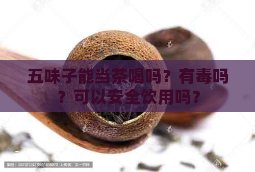 五味子能当茶喝吗？有吗？可以安全饮用吗？