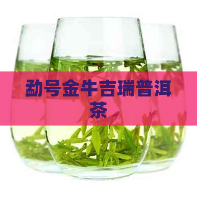 勐号金牛吉瑞普洱茶