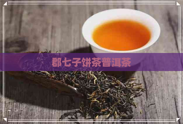 郡七子饼茶普洱茶