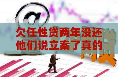 欠任性贷两年没还他们说立案了真的吗