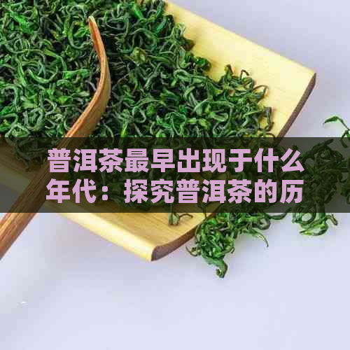 普洱茶最早出现于什么年代：探究普洱茶的历渊源