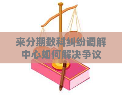 分来期数科纠纷调解中心如何解决争议