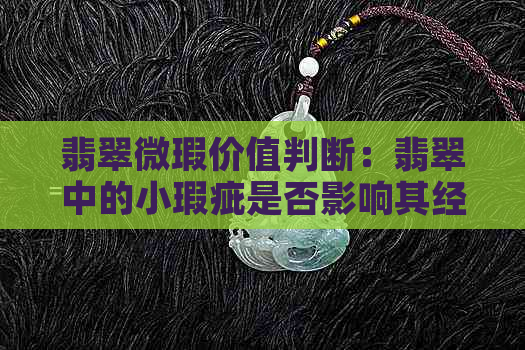 翡翠微瑕价值判断：翡翠中的小瑕疵是否影响其经济价值？