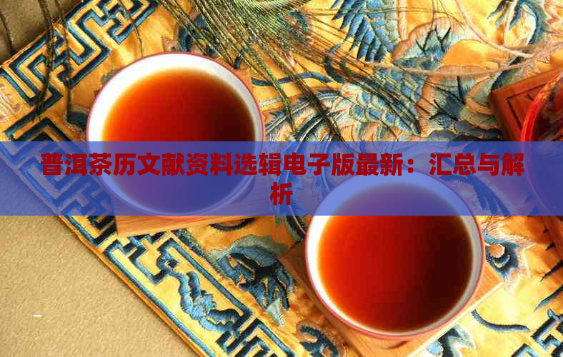 普洱茶历文献资料选辑电子版最新：汇总与解析