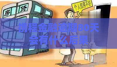 携程金融逾期80天会有什么后果