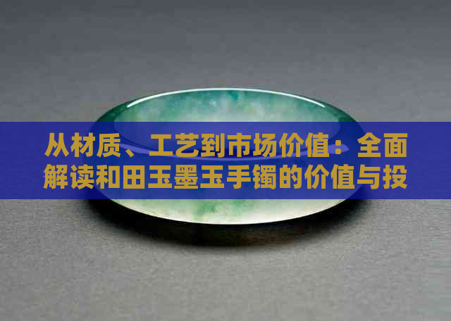 从材质、工艺到市场价值：全面解读和田玉墨玉手镯的价值与投资潜力