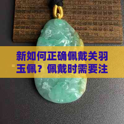 新如何正确佩戴关羽玉佩？佩戴时需要注意哪些事项？