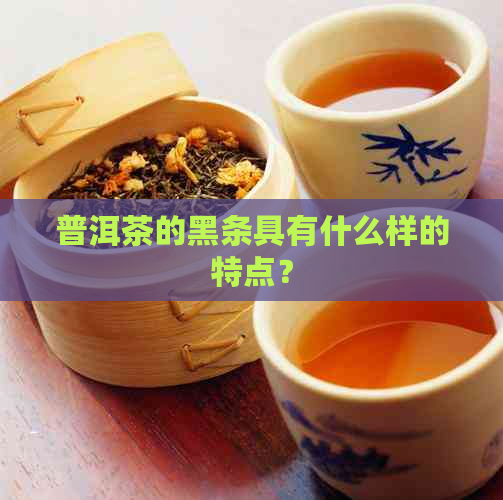 普洱茶的黑条具有什么样的特点？