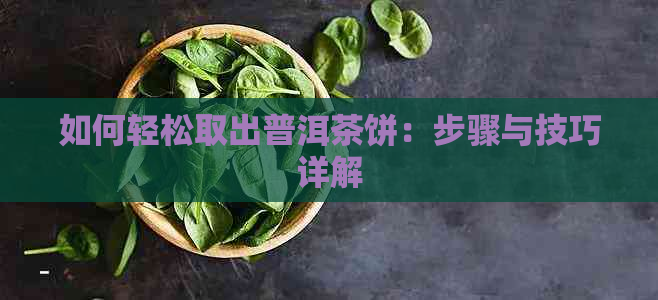 如何轻松取出普洱茶饼：步骤与技巧详解