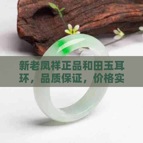 新老凤祥正品和田玉耳环，品质保证，价格实惠，购买即享优惠！