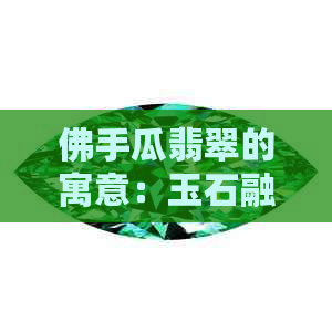 佛手瓜翡翠的寓意：玉石融合，象征吉祥与长寿。