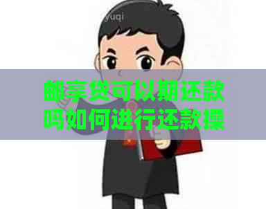 邮享贷可以期还款吗如何进行还款操作