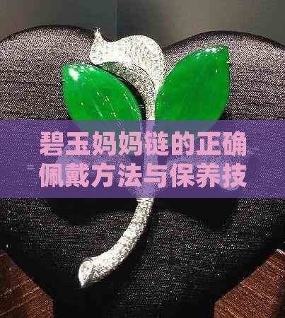 碧玉妈妈链的正确佩戴方法与保养技巧，让你时尚不老气