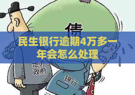 民生银行逾期4万多一年会怎么处理