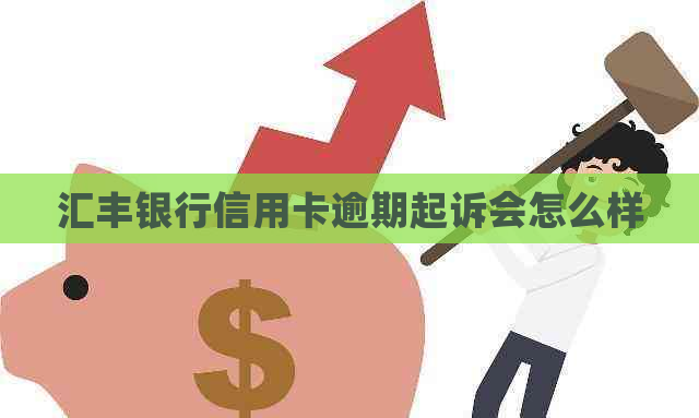 汇丰银行信用卡逾期起诉会怎么样