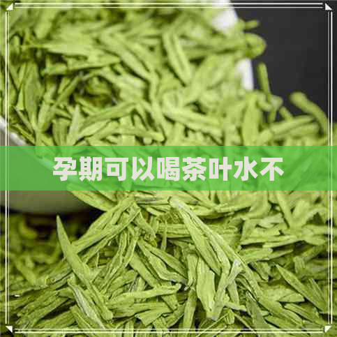 孕期可以喝茶叶水不