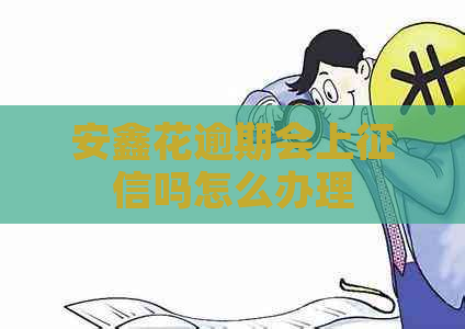 安鑫花逾期会上吗怎么办理