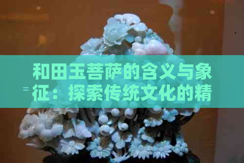 和田玉菩萨的含义与象征：探索传统文化的精神内核