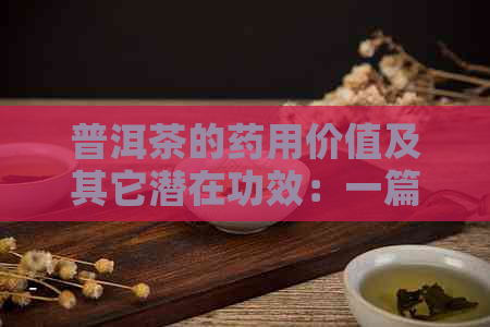 普洱茶的药用价值及其它潜在功效：一篇全面解析的文章