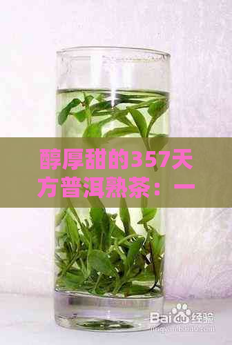 醇厚甜的357天方普洱熟茶：一款不容错过的茶叶体验