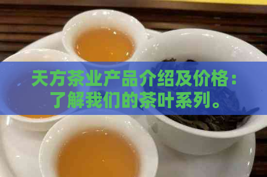 天方茶业产品介绍及价格：了解我们的茶叶系列。