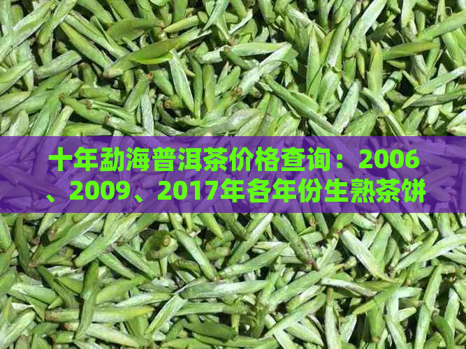 十年勐海普洱茶价格查询：2006、2009、2017年各年份生熟茶饼及散茶价格一览