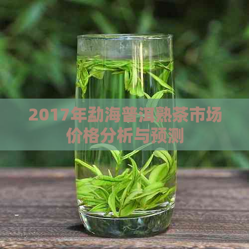 2017年勐海普洱熟茶市场价格分析与预测