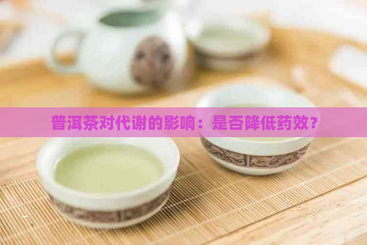 普洱茶对代谢的影响：是否降低药效？